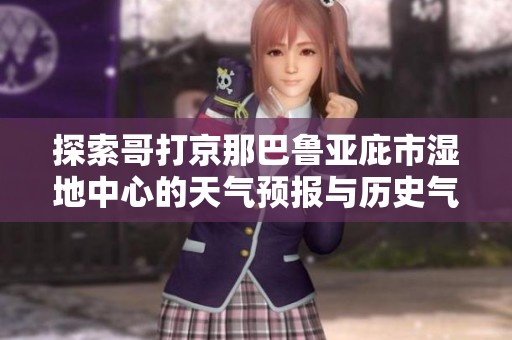 探索哥打京那巴魯亞庇市濕地中心的天氣預(yù)報(bào)與歷史氣溫及旅游指數(shù)分析 探索哥打京那巴魯亞庇市濕地中心的天氣預(yù)報(bào)與歷史氣溫及旅游指數(shù)分析