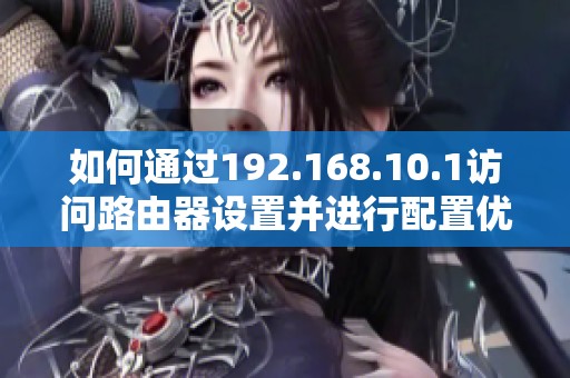 如何通過192.168.10.1訪問路由器設(shè)置并進(jìn)行配置優(yōu)化
