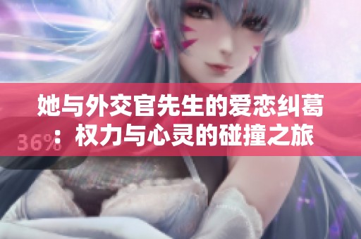 她與外交官先生的愛戀糾葛：權(quán)力與心靈的碰撞之旅