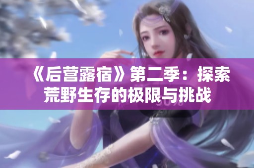 《后營(yíng)露宿》第二季：探索荒野生存的極限與挑戰(zhàn)