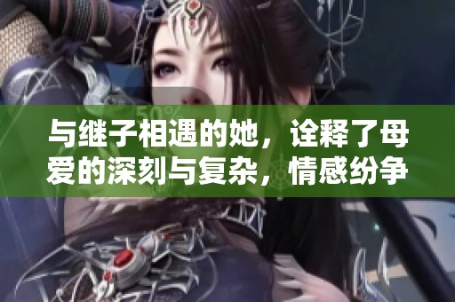 與繼子相遇的她，詮釋了母愛(ài)的深刻與復(fù)雜，情感紛爭(zhēng)不斷的故事