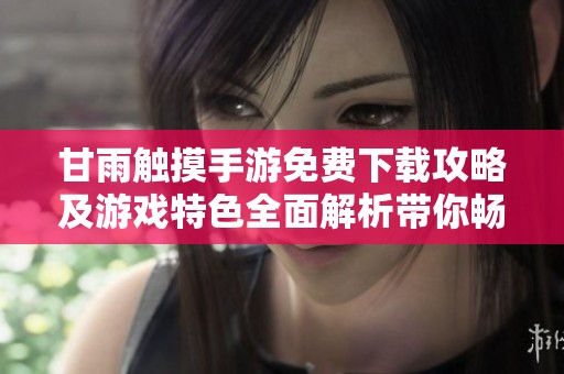 甘雨觸摸手游免費(fèi)下載攻略及游戲特色全面解析帶你暢玩！