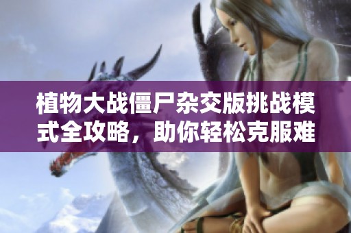 植物大戰(zhàn)僵尸雜交版挑戰(zhàn)模式全攻略，助你輕松克服難關(guān)