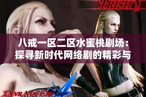 八戒一區(qū)二區(qū)水蜜桃劇場：探尋新時代網絡劇的精彩與魅力