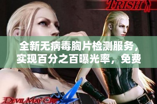 全新無病毒胸片檢測服務，實現(xiàn)百分之百曝光率，免費為您提供健康保障！