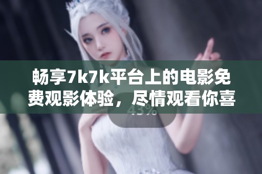 暢享7k7k平臺上的電影免費觀影體驗，盡情觀看你喜愛的大片