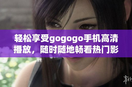 輕松享受gogogo手機(jī)高清播放，隨時(shí)隨地暢看熱門影視內(nèi)容