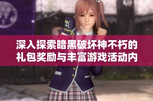 深入探索暗黑破壞神不朽的禮包獎(jiǎng)勵(lì)與豐富游戲活動(dòng)內(nèi)容