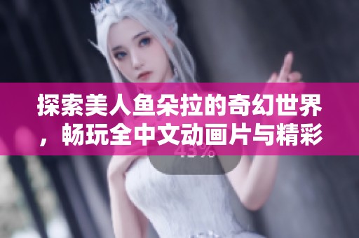 探索美人魚(yú)朵拉的奇幻世界，暢玩全中文動(dòng)畫(huà)片與精彩小游戲