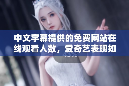 中文字幕提供的免費網站在線觀看人數，愛奇藝表現如何？