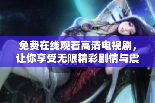 免費(fèi)在線觀看高清電視劇，讓你享受無(wú)限精彩劇情與震撼視聽(tīng)體驗(yàn)