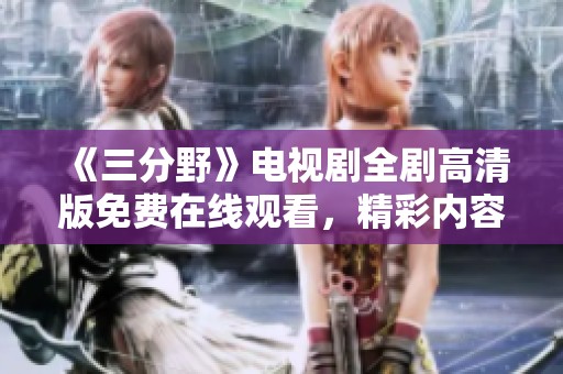 《三分野》電視劇全劇高清版免費在線觀看，精彩內(nèi)容不容錯過