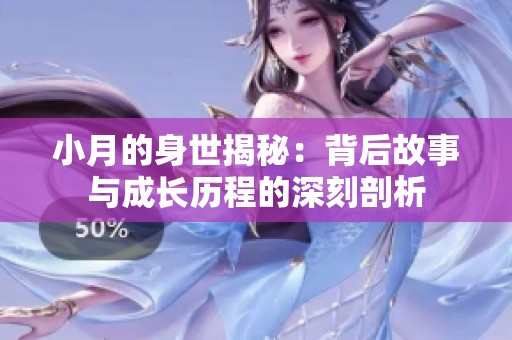 小月的身世揭秘：背后故事與成長歷程的深刻剖析