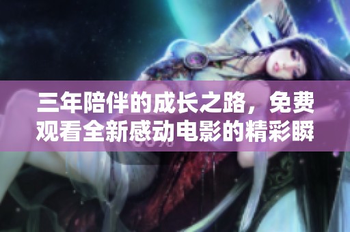 三年陪伴的成長之路，免費觀看全新感動電影的精彩瞬間