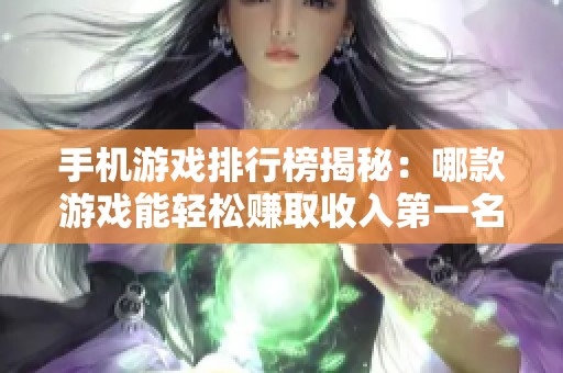 手機游戲排行榜揭秘：哪款游戲能輕松賺取收入第一名推薦