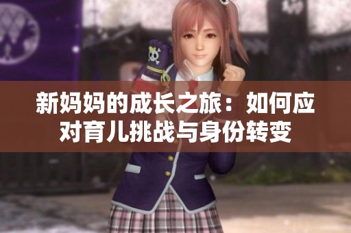 新媽媽的成長(zhǎng)之旅：如何應(yīng)對(duì)育兒挑戰(zhàn)與身份轉(zhuǎn)變