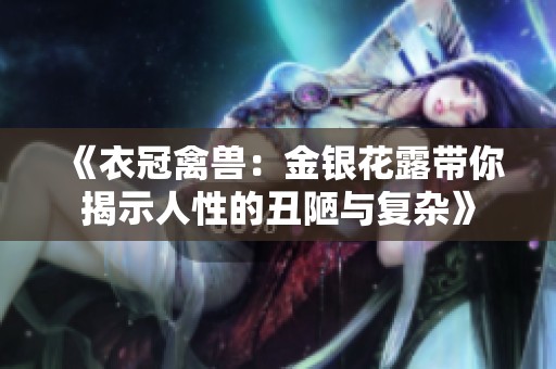 《衣冠禽獸：金銀花露帶你揭示人性的丑陋與復(fù)雜》