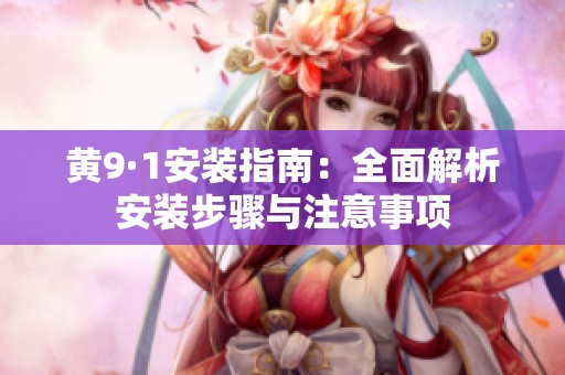 黃9·1安裝指南：全面解析安裝步驟與注意事項