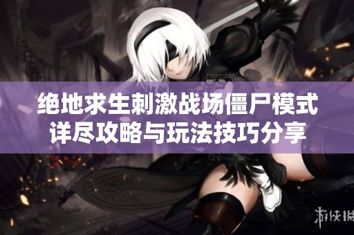 絕地求生刺激戰(zhàn)場僵尸模式詳盡攻略與玩法技巧分享