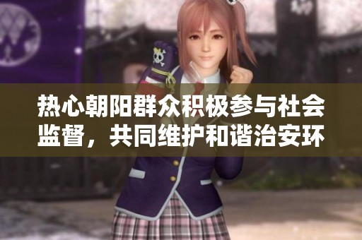 熱心朝陽群眾積極參與社會監(jiān)督，共同維護和諧治安環(huán)境