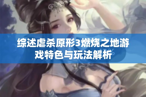 綜述虐殺原形3燃燒之地游戲特色與玩法解析