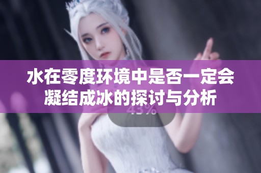 水在零度環(huán)境中是否一定會(huì)凝結(jié)成冰的探討與分析