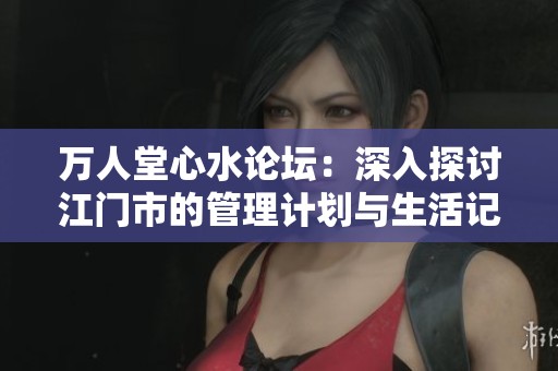 萬人堂心水論壇：深入探討江門市的管理計劃與生活記錄分析