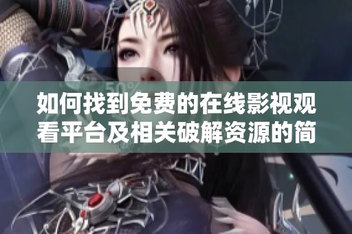 如何找到免費(fèi)的在線影視觀看平臺(tái)及相關(guān)破解資源的簡(jiǎn)單方法