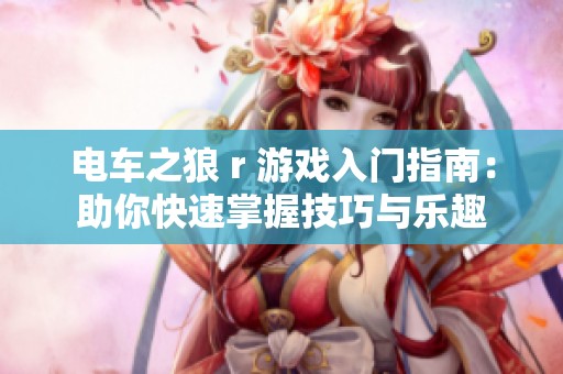 電車之狼 r 游戲入門指南：助你快速掌握技巧與樂趣