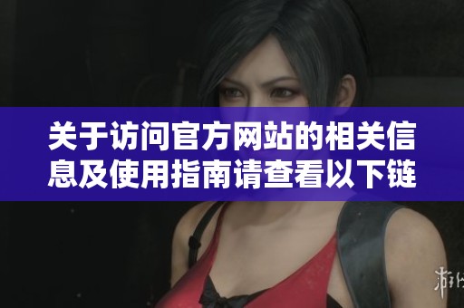 關于訪問官方網(wǎng)站的相關信息及使用指南請查看以下鏈接內(nèi)容