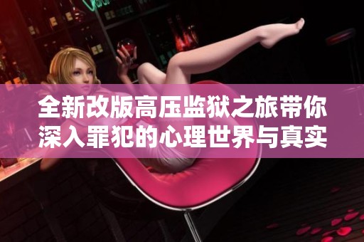 全新改版高壓監(jiān)獄之旅帶你深入罪犯的心理世界與真實(shí)故事