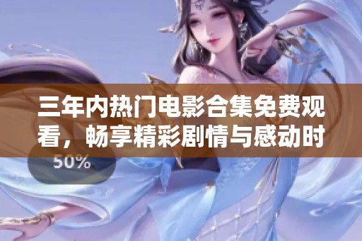 三年內(nèi)熱門(mén)電影合集免費(fèi)觀看，暢享精彩劇情與感動(dòng)時(shí)刻