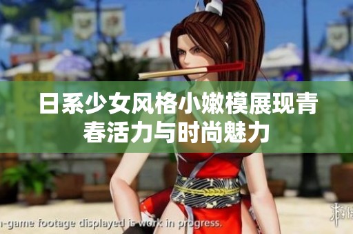 日系少女風(fēng)格小嫩模展現(xiàn)青春活力與時(shí)尚魅力