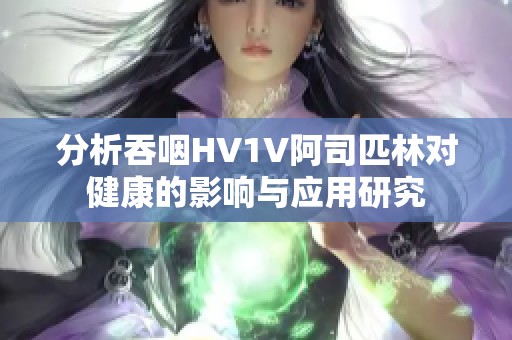 分析吞咽HV1V阿司匹林對健康的影響與應(yīng)用研究