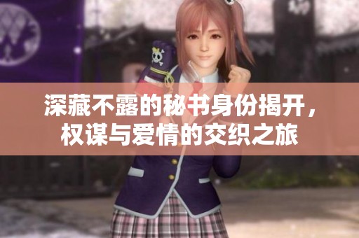深藏不露的秘書身份揭開，權謀與愛情的交織之旅
