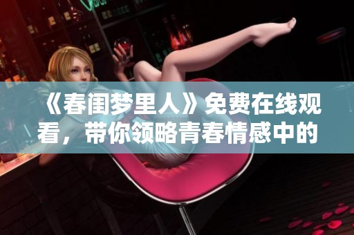 《春閨夢里人》免費在線觀看，帶你領(lǐng)略青春情感中的浪漫與糾葛