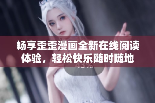 暢享歪歪漫畫全新在線閱讀體驗，輕松快樂隨時隨地