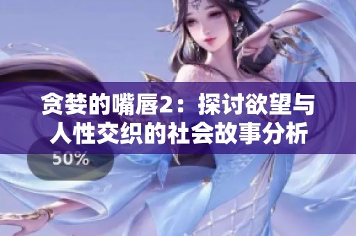 貪婪的嘴唇2：探討欲望與人性交織的社會(huì)故事分析
