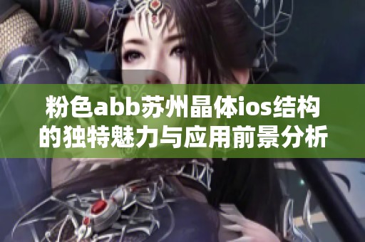 粉色abb蘇州晶體ios結(jié)構(gòu)的獨(dú)特魅力與應(yīng)用前景分析