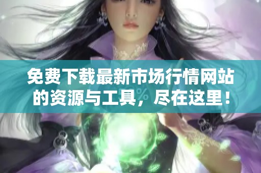 免費下載最新市場行情網(wǎng)站的資源與工具，盡在這里！