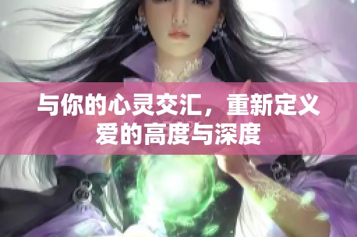 與你的心靈交匯，重新定義愛的高度與深度