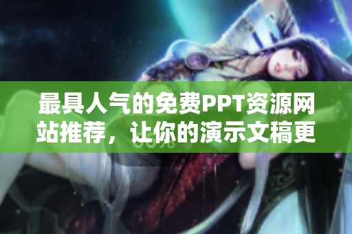 最具人氣的免費(fèi)PPT資源網(wǎng)站推薦，讓你的演示文稿更出色