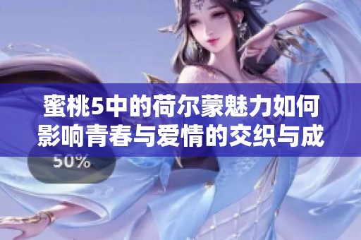 蜜桃5中的荷爾蒙魅力如何影響青春與愛情的交織與成長
