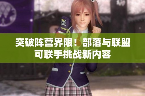 突破陣營界限！部落與聯(lián)盟可聯(lián)手挑戰(zhàn)新內(nèi)容
