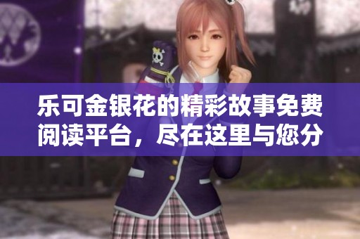 樂可金銀花的精彩故事免費閱讀平臺，盡在這里與您分享