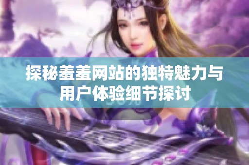 探秘羞羞網站的獨特魅力與用戶體驗細節(jié)探討