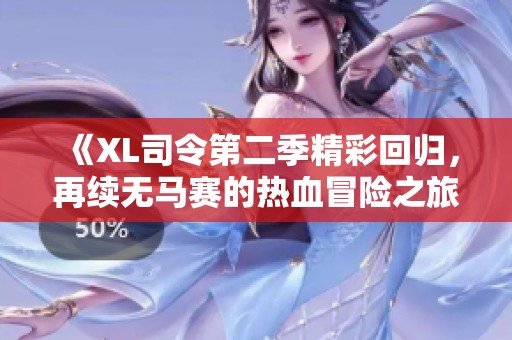 《XL司令第二季精彩回歸，再續(xù)無馬賽的熱血冒險(xiǎn)之旅》