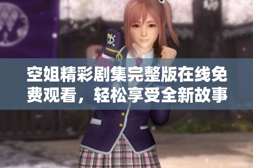 空姐精彩劇集完整版在線免費(fèi)觀看，輕松享受全新故事體驗(yàn)