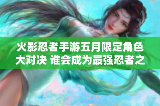 火影忍者手游五月限定角色大對決 誰會成為最強(qiáng)忍者之選