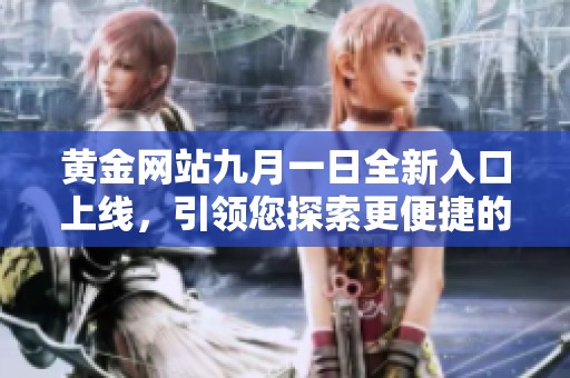 黃金網(wǎng)站九月一日全新入口上線，引領您探索更便捷的使用體驗